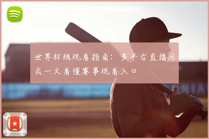 世界杯线观看指南：多平台直播方式一文看懂赛事观看入口