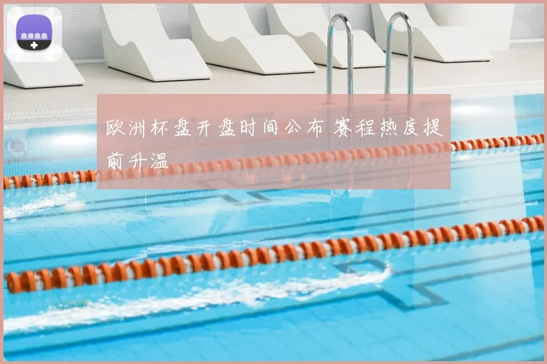 欧洲杯盘开盘时间公布 赛程热度提前升温