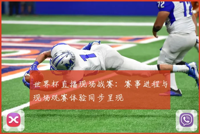 世界杯直播现场战赛：赛事进程与现场观赛体验同步呈现