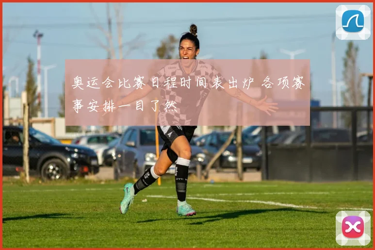 奥运会比赛日程时间表出炉 各项赛事安排一目了然
