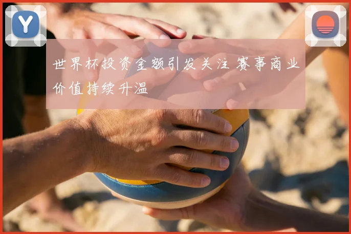 世界杯投资金额引发关注 赛事商业价值持续升温