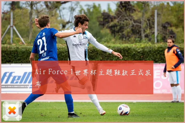 Air Force 1世界杯主题鞋款正式发布