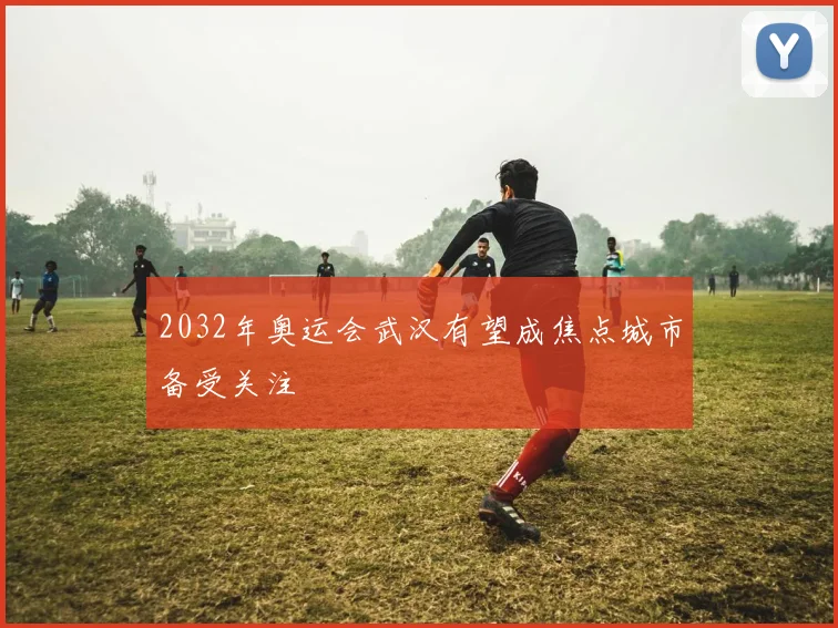 2032年奥运会武汉有望成焦点城市备受关注
