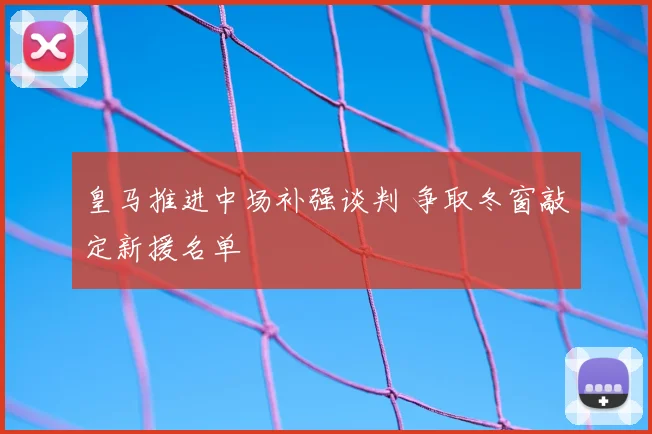 皇马推进中场补强谈判 争取冬窗敲定新援名单