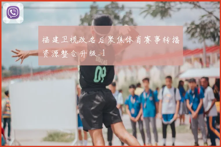 福建卫视改名后聚焦体育赛事转播资源整合升级_1