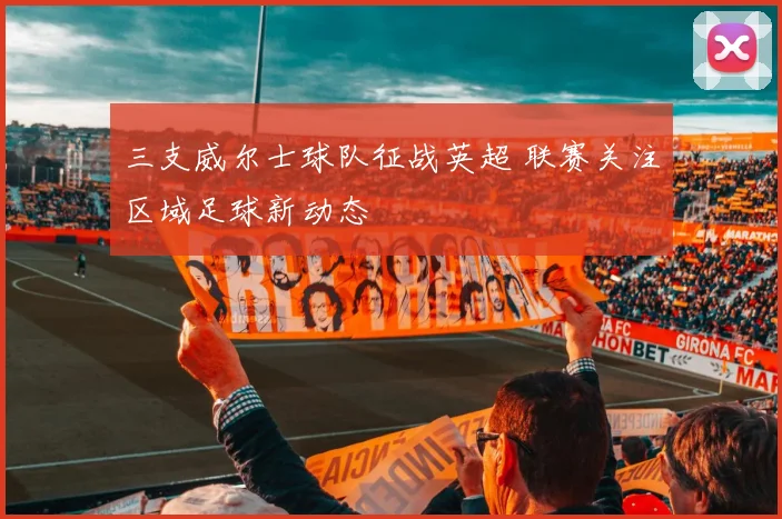 三支威尔士球队征战英超 联赛关注区域足球新动态