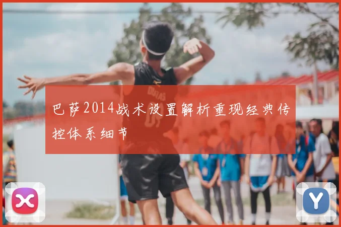 巴萨2014战术设置解析重现经典传控体系细节