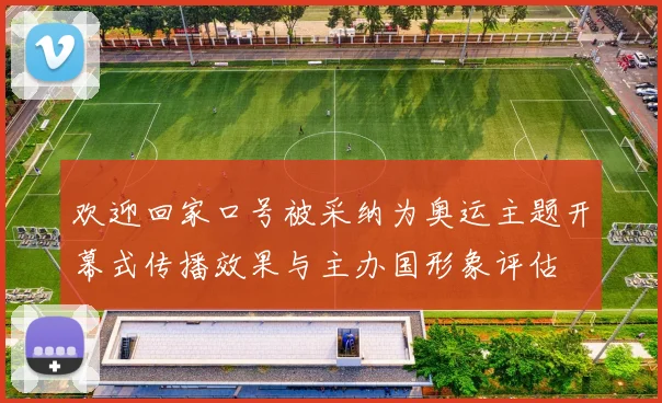 欢迎回家口号被采纳为奥运主题开幕式传播效果与主办国形象评估