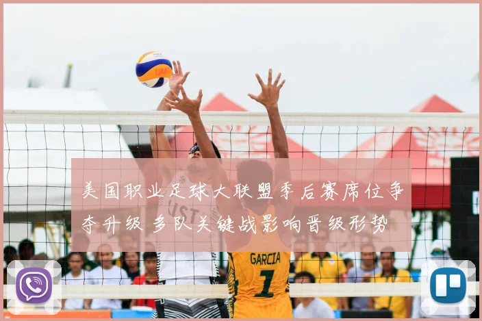 美国职业足球大联盟季后赛席位争夺升级 多队关键战影响晋级形势