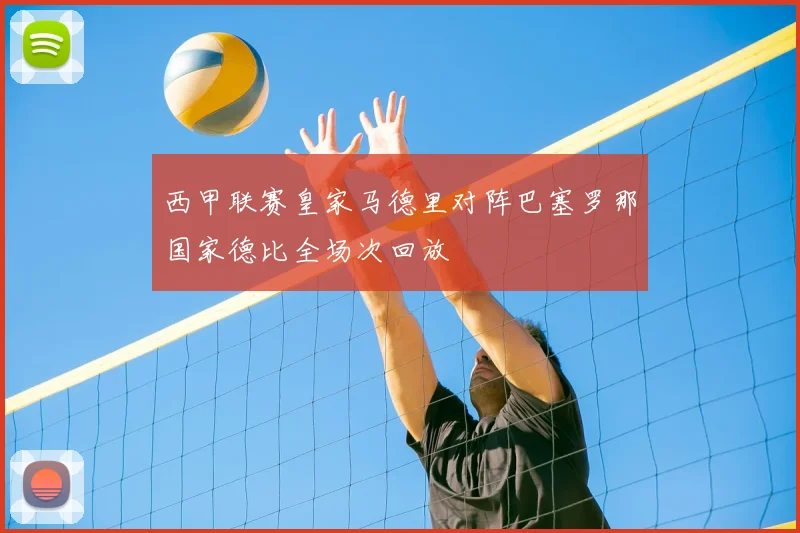 西甲联赛皇家马德里对阵巴塞罗那国家德比全场次回放