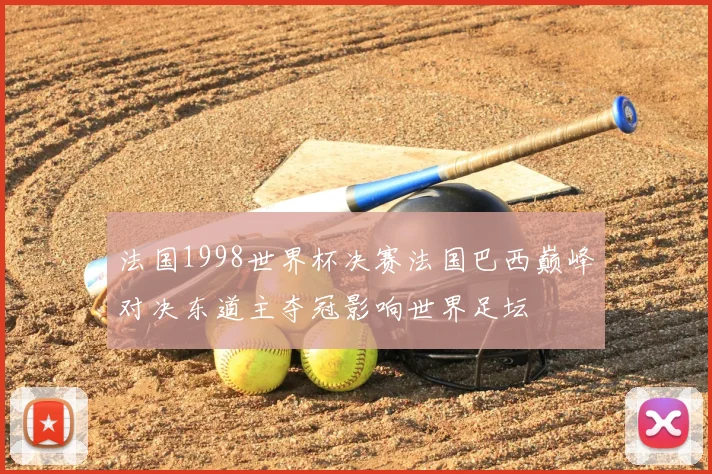 法国1998世界杯决赛法国巴西巅峰对决东道主夺冠影响世界足坛