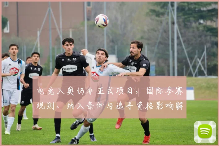 电竞入奥仍非正式项目，国际参赛规则、纳入条件与选手资格影响解读