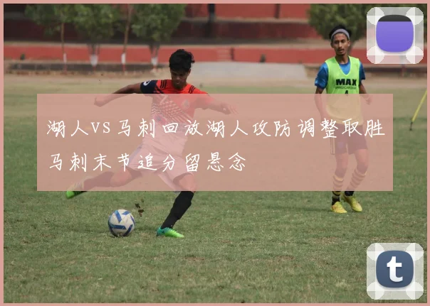 湖人vs马刺回放湖人攻防调整取胜马刺末节追分留悬念