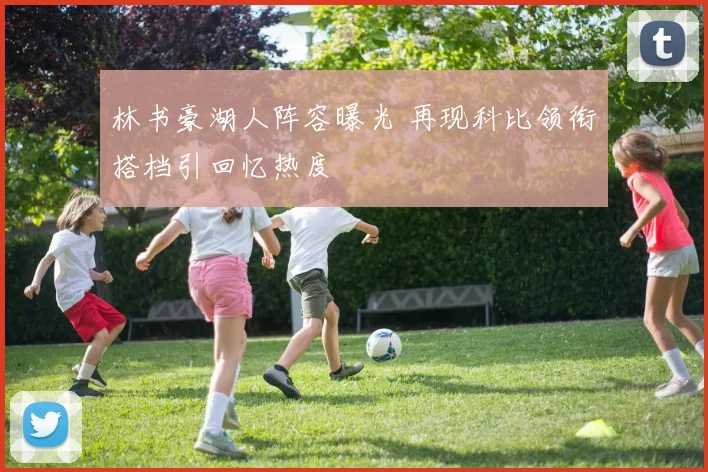 林书豪湖人阵容曝光 再现科比领衔搭档引回忆热度