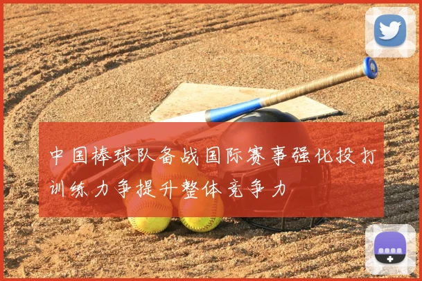 中国棒球队备战国际赛事强化投打训练力争提升整体竞争力