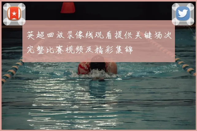 英超回放录像线观看提供关键场次完整比赛视频及精彩集锦