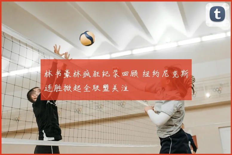 林书豪林疯狂纪录回顾 纽约尼克斯连胜掀起全联盟关注