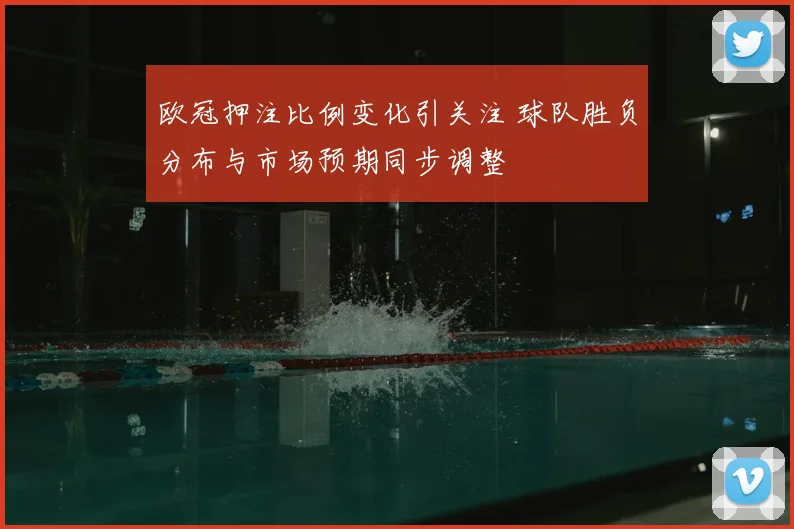 欧冠押注比例变化引关注 球队胜负分布与市场预期同步调整