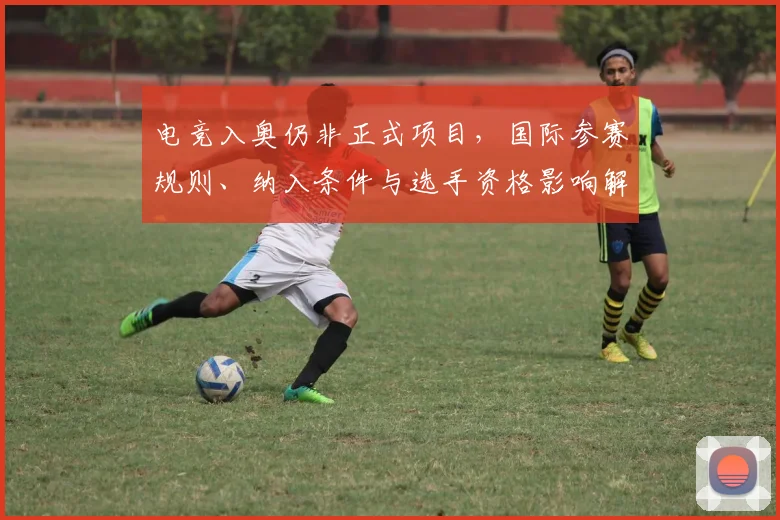 电竞入奥仍非正式项目，国际参赛规则、纳入条件与选手资格影响解读