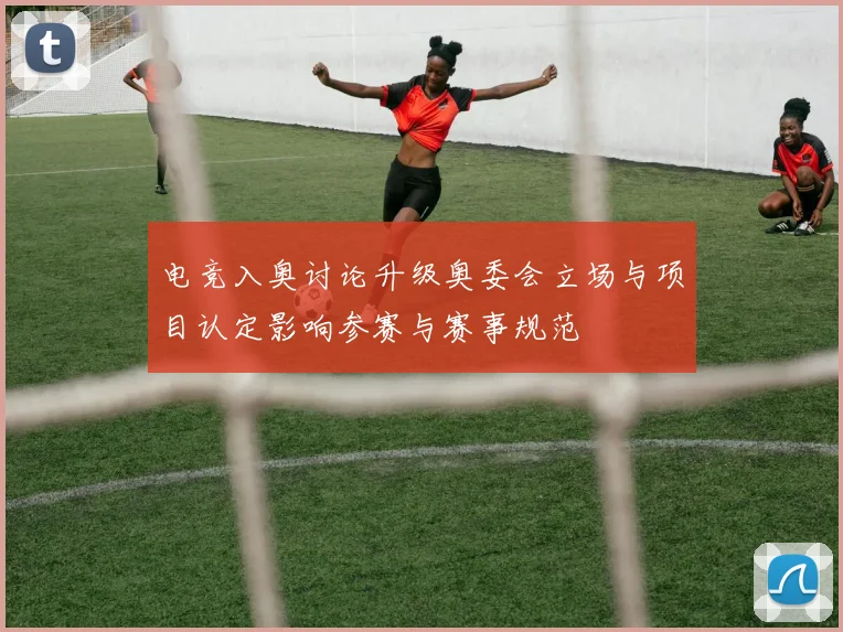 电竞入奥讨论升级奥委会立场与项目认定影响参赛与赛事规范