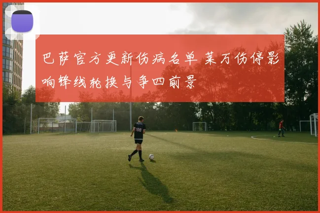 巴萨官方更新伤病名单 莱万伤停影响锋线轮换与争四前景