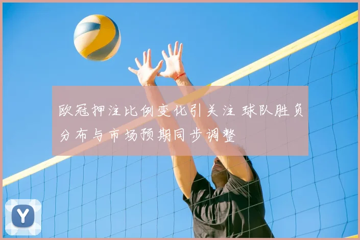 欧冠押注比例变化引关注 球队胜负分布与市场预期同步调整