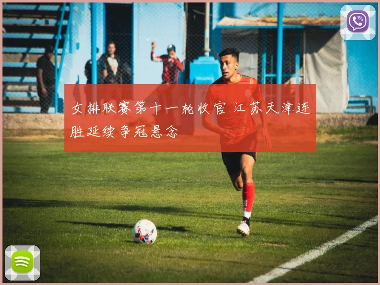 女排联赛第十一轮收官 江苏天津连胜延续争冠悬念