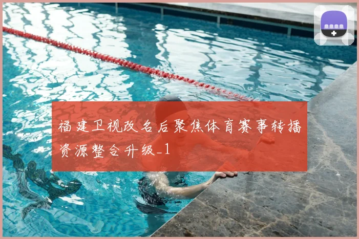福建卫视改名后聚焦体育赛事转播资源整合升级_1