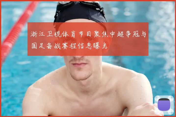 浙江卫视体育节目聚焦中超争冠与国足备战赛程信息曝光
