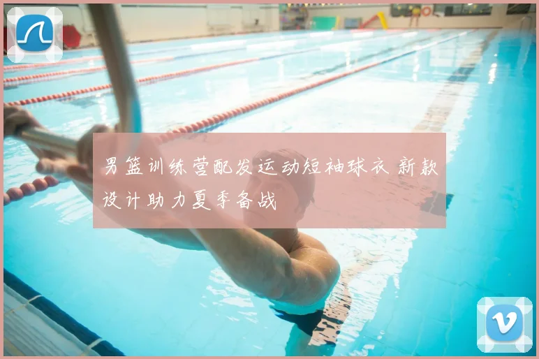 男篮训练营配发运动短袖球衣 新款设计助力夏季备战