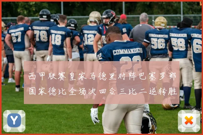 西甲联赛皇家马德里对阵巴塞罗那国家德比全场次回合三比二逆转胜