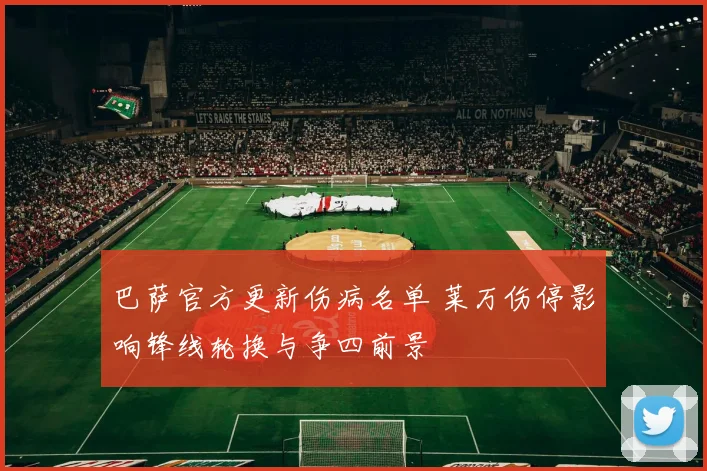 巴萨官方更新伤病名单 莱万伤停影响锋线轮换与争四前景