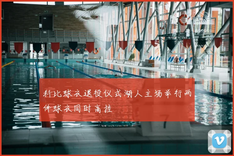 科比球衣退役仪式湖人主场举行两件球衣同时高挂