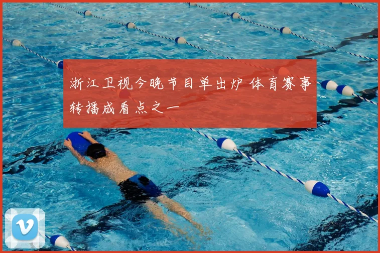 浙江卫视今晚节目单出炉 体育赛事转播成看点之一