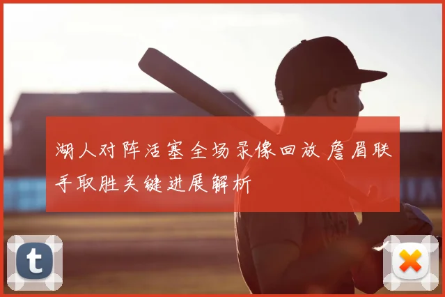湖人对阵活塞全场录像回放 詹眉联手取胜关键进展解析